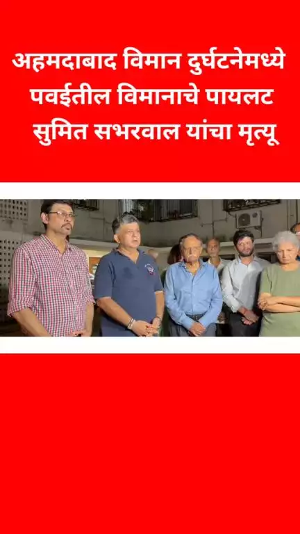अहमदाबाद विमान दुर्घटनेमध्ये पवईतील विमानाचे 
पायलट सुमित सभरवाल यांचा मृत्यू
