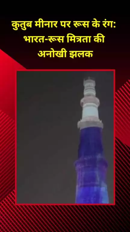 राजौरी गार्डन: कुतुब मीनार पर रूस के रंग: भारत-रूस मित्रता की दिखी अनोखी झलक