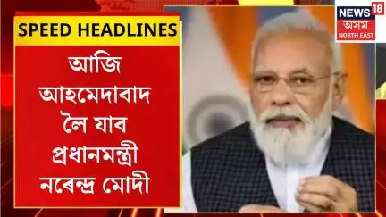 MORNING HEADLINES | পুৱা চাৰে ৮ বজাত Ahmedabadত উপস্থিত হ’ব PM Modi
