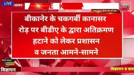 बीकानेर के चकगर्बी कानासर रोड़ पर बीडीए के द्वारा अतिक्रमण हटाने को लेकर प्रशासन व जनता आमने-सामने