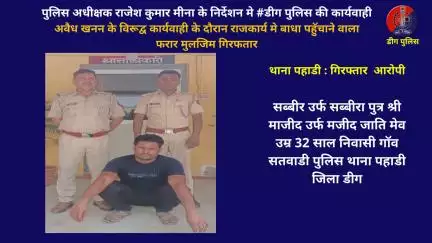 अवैध खनन के विरूद्व कार्यवाही के दौरान राजकार्य मे बाधा पहुॅचाने वाला फरार एक मुलजिम थाना पहाडी द्वारा गिरफतार