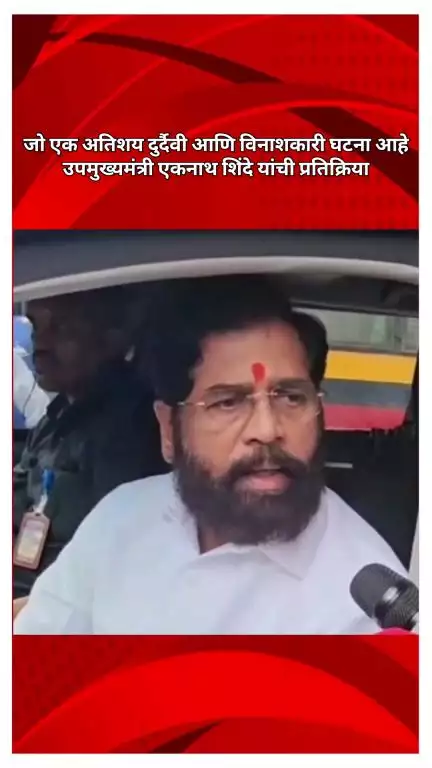जो एक अतिशय दुर्दैवी आणि विनाशकारी घटना आहे, उपमुख्यमंत्री एकनाथ शिंदे यांची प्रतिक्रिया