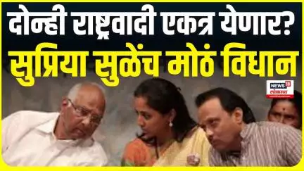 Ajit Pawar Sharad Pawar alliance । दोन्ही राष्ट्रवादी एकत्र येणार?, Supriya Sule यांच मोठं विधान