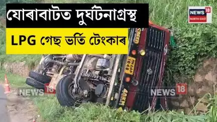 Jorabat News। যোৰাবাটত দুৰ্ঘটনাগ্ৰস্থ LPG গেছ ভৰ্তি  ৰ্টেংকাৰ। N18V