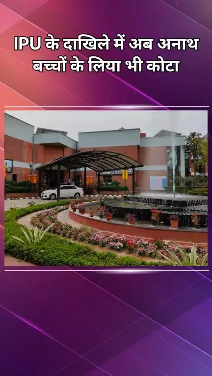 द्वारका: आईपी यूनिवर्सिटी में दाखिले के लिए अनाथ बच्चों का भी होगा कोटा
