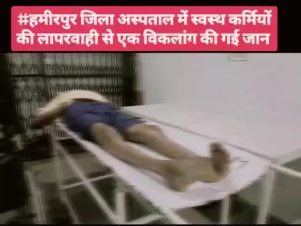 #हमीरपुर जिला अस्पताल में स्वस्थ कर्मियों की लापरवाही से एक विकलांग की गई जान