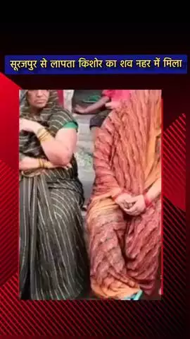 दादरी: सूरजपुर से लापता हुए किशोर का दयानतपुर नहर में मिला शव