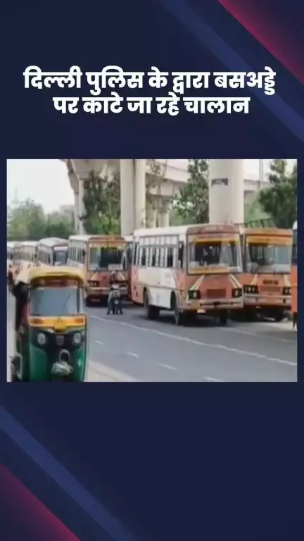 अलीपुर: आनंद विहार बस अड्डे पर दिल्ली पुलिस द्वारा काटे जा रहे हैं चालान