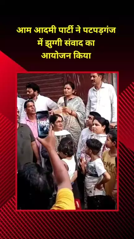 मयूर विहार: आम आदमी पार्टी ने पटपड़गंज में झुग्गी संवाद का आयोजन किया