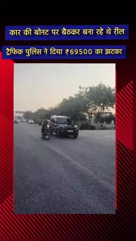 दादरी: सेक्टर 79 में कार की बोनट पर बैठकर बनाई गई रील, 69,500 रुपए का चालान कटा