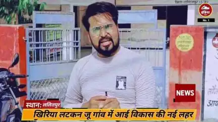 ललितपुर खिरिया लटकन जू गांव में आई विकास की नई बयार, बदल रही है गांव की तस्वीर!"
