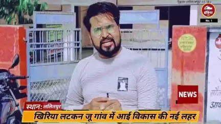 ललितपुर खिरिया लटकन जू गांव में आई विकास की नई बयार, बदल रही है गांव की तस्वीर!"