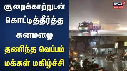 Rain Update | சூறைக்காற்றுடன் கொட்டித்தீர்த்த கனமழை - தணிந்த வெப்பம் - மக்கள் மகிழ்ச்சி | TN Rain