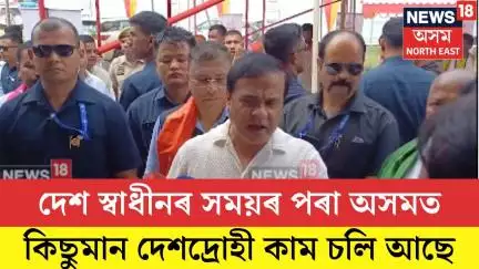 Himanta Biswa Sarma। ‘দেশ স্বাধীনৰ সময়ৰ পৰা অসমত কিছুমান দেশদ্ৰোহী কাম চলি আছে’ N18V