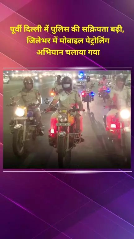 मयूर विहार: पूर्वी दिल्ली में पुलिस की सक्रियता बढ़ी, जिलेभर में मोबाइल पेट्रोलिंग अभियान चलाया गया