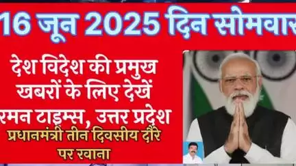 रमन टाइम्स उत्तर प्रदेश की प्रमुख खबरें
#highlight #इंडिया 
16 जून 2025
