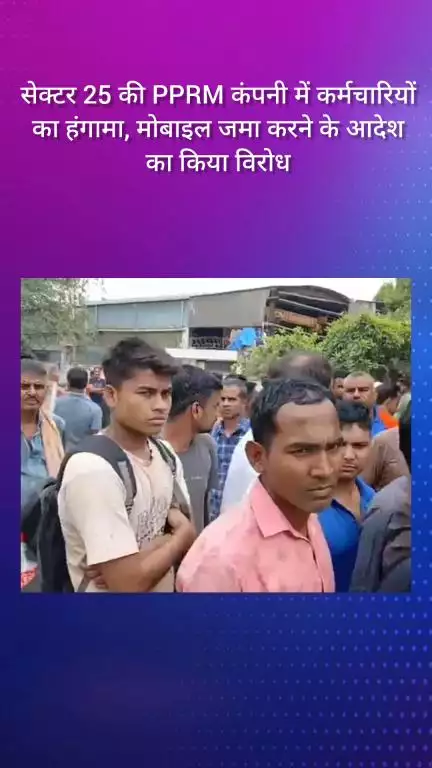फरीदाबाद: सेक्टर 25 की PPRM कंपनी में कर्मचारियों का हंगामा, मोबाइल जमा करने के आदेश का किया विरोध
