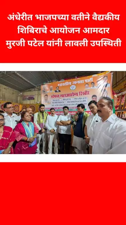 अंधेरीत भाजपच्या वतीने वैद्यकीय शिबिराचे आयोजन आमदार मुरजी पटेल यांनी लावली उपस्थिती