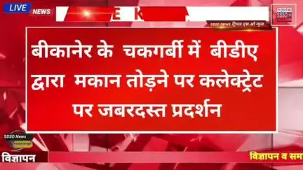 बीकानेर के  चकगर्बी में  बीडीए द्वारा  मकान तोड़ने पर कलेक्ट्रेट पर जबरदस्त प्रदर्शन