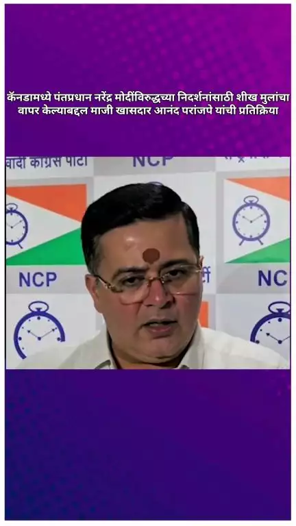 कॅनडामध्ये पंतप्रधान मोदींविरुद्धच्या निदर्शनांसाठी शीख मुलांचा वापर केल्याबद्दल मा.खा.आनंद परांजपे यांची प्रतिक्रिया