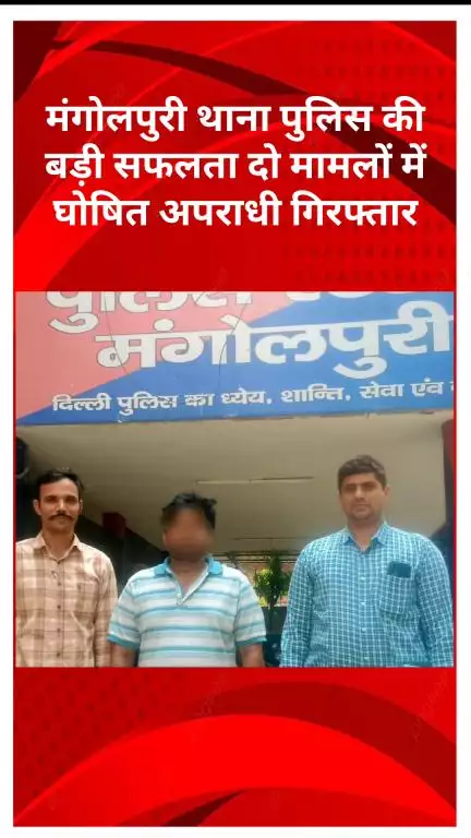 रोहिणी: मंगोलपुरी पुलिस को मिली बड़ी सफलता, 2 मामलों में घोषित अपराधी गिरफ्तार