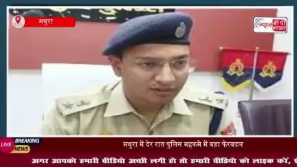 मथुरा में देर रात पुलिस महकमे में बड़ा फेरबदल, SSP श्लोक कुमार ने 10 निरीक्षक और 19 उपनिरीक्षकों का किया तबादला