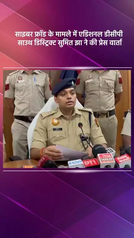 हौज खास: एडिशनल डीसीपी सुमित झा ने साइबर फ्रॉड मामले में की प्रेस वार्ता