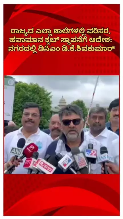 ಬೆಂಗಳೂರು ಉತ್ತರ: ರಾಜ್ಯದ ಎಲ್ಲಾ ಶಾಲೆಗಳಲ್ಲಿ ಪರಿಸರ,‌ ಹವಾಮಾನ ಕ್ಲಬ್ ಸ್ಥಾಪನೆಗೆ ಆದೇಶ: ನಗರದಲ್ಲಿ ಡಿಸಿಎಂ ಡಿ.ಕೆ.ಶಿವಕುಮಾರ್