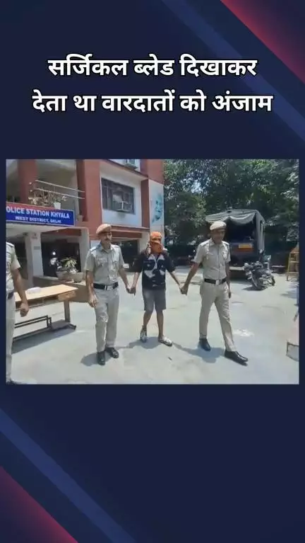 पटेल नगर: ख्याला: सर्जिकल ब्लेड से हमला करने का डर दिखाकर लूट की वारदातों को देता था अंजाम
