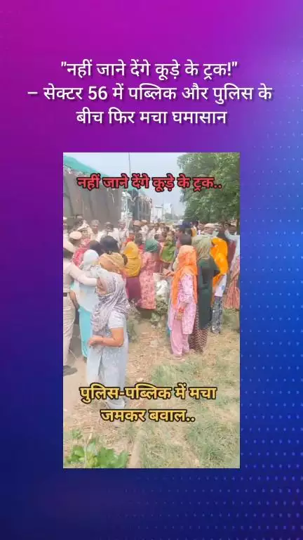फरीदाबाद: नहीं जाने देंगे कूड़े के ट्रक, सेक्टर-56 में पब्लिक और पुलिस के बीच फिर हुआ घमासान