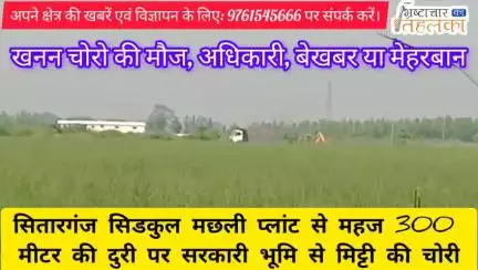 सितारगंज: सिडकुल में मछली प्लांट से 300 मीटर की दुरी पर खनन चोरो की मौज, अधिकारी बेखबर या मेहरबान