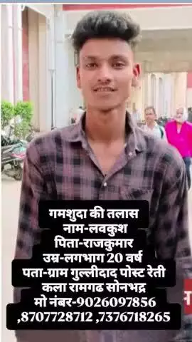 गमशुदा की तलास नाम-लवकुश पिता-राजकुमार उम्र-लगभाग 20 वर्ष पता-ग्राम गुल्लीदाद् पोस्ट रेती कला रामगढ सोनभद्र

9026097856