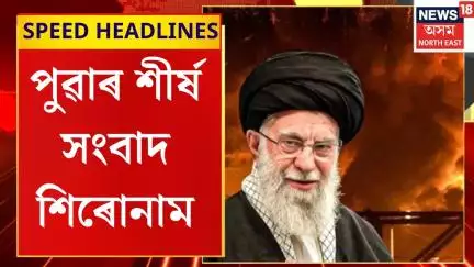 Speed Headlines | ট্ৰাম্পক প্ৰত্যুত্তৰ দি খোমাইনিয়ে ক’লে- আৰম্ভ হ’ল যুদ্ধ। Iran-Israel Conflict
