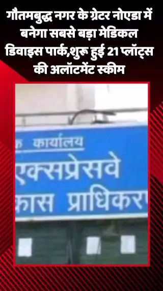 गौतम बुद्ध नगर: गौतमबुद्ध नगर के ग्रेटर नोएडा में बनेगा सबसे बड़ा मेडिकल डिवाइस पार्क, शुरू हुई 21 प्लॉट्स की अलॉटमेंट स्कीम
