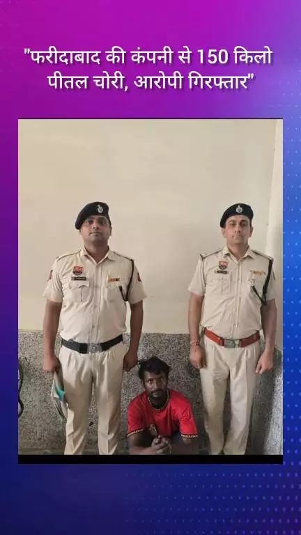फरीदाबाद: फरीदाबाद की कंपनी से 150 किलो पीतल की चोरी, आरोपी गिरफ्तार