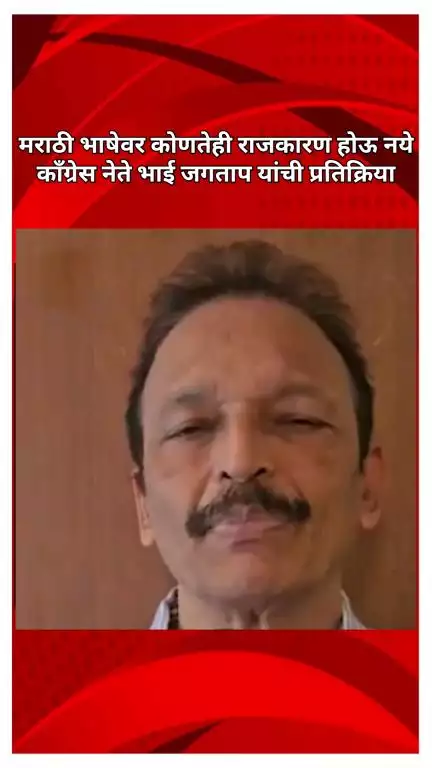 मराठी भाषेवर कोणतेही राजकारण होऊ नये: काँग्रेस नेते भाई जगताप