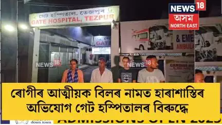 Tezpur News | তেজপুৰত ৰোগীৰ আত্মীয়ক বিলৰ নামত হাৰাশাস্তিৰ অভিযোগ গেট হস্পিতালৰ বিৰুদ্ধে | N18V
