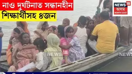 Mukalmua ৰ লাৰকুছিত নাও দুৰ্ঘটনা, নাও দুৰ্ঘটনাত সন্ধানহীন শিক্ষাৰ্থীসহ ৪জন N18V