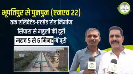 महुली एलिवेटेड रोड के निर्माण से आमजनों में खुशी की लहर। एलिवेटेड रोड से भूपतिपुर से पुनपुन की यात्रा अब मिनटों में संभव