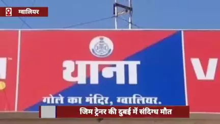 ग्वालियर के जिम ट्रेनर की दुबई में संदिग्ध मौत, परिजन पहुंचे दिल्ली स्थित दूतावास