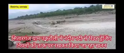 सितारगंज ग्राम उकरौली में नंदौर नदी से रिवर ड्रेजिंग नियमों को ताक पर रखकर किया जा रहा खनन: अधिकारी मौन