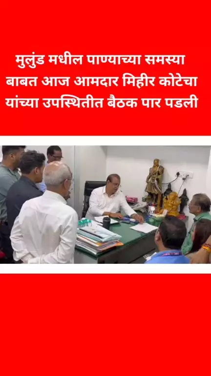 मुलुंड मधील पाण्याच्या समस्या बाबत आज आमदार 
मिहीर कोटेचा यांच्या उपस्थितीत बैठक पार पडली
