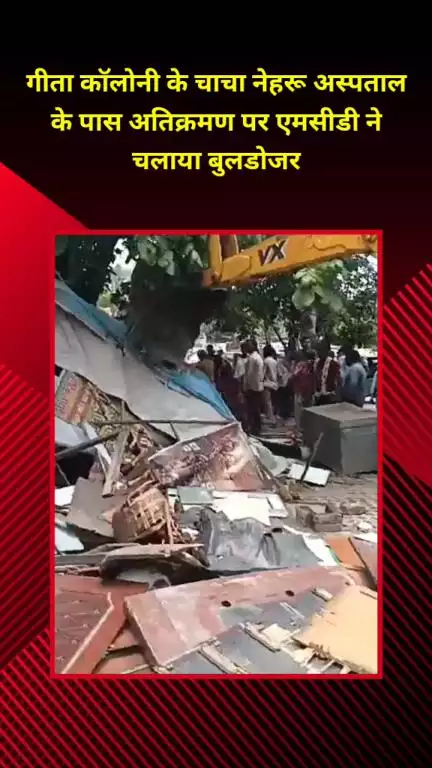 शाहदरा: गीता कॉलोनी: चाचा नेहरू अस्पताल के पास अतिक्रमण पर एमसीडी का बुलडोजर