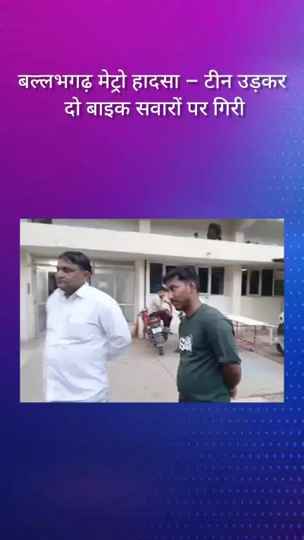 फरीदाबाद: बल्लभगढ़ मेट्रो स्टेशन पर हादसा, टीन उड़कर दो बाइक सवारों पर गिरी