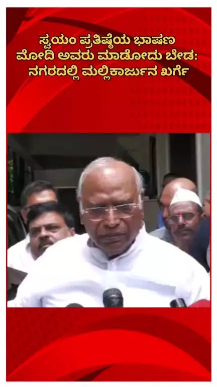 ಬೆಂಗಳೂರು ಉತ್ತರ: ಸ್ವಯಂ ಪ್ರತಿಷ್ಠೆಯ ಭಾಷಣ ಮೋದಿ ಮಾಡೋದು ಬೇಡ: ನಗರದಲ್ಲಿ ಎಐಸಿಸಿ ಅಧ್ಯಕ್ಷ ಮಲ್ಲಿಕಾರ್ಜುನ ಖರ್ಗೆ