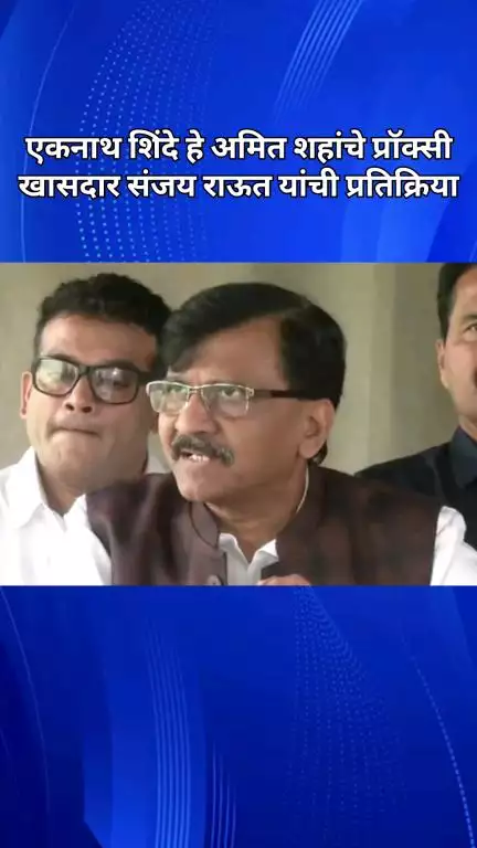 एकनाथ शिंदे हे अमित शहांचे प्रॉक्सी, खासदार संजय राऊत यांची प्रतिक्रिया