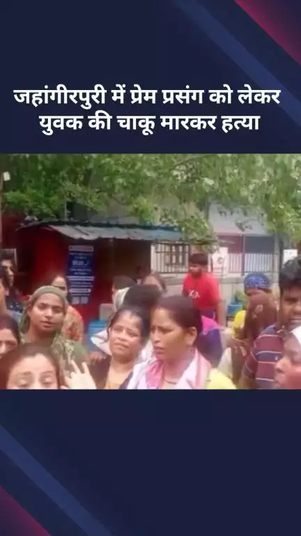 मॉडल टाऊन: जहांगीरपुरी: प्रेम प्रसंग में युवक की चाकू मारकर हत्या