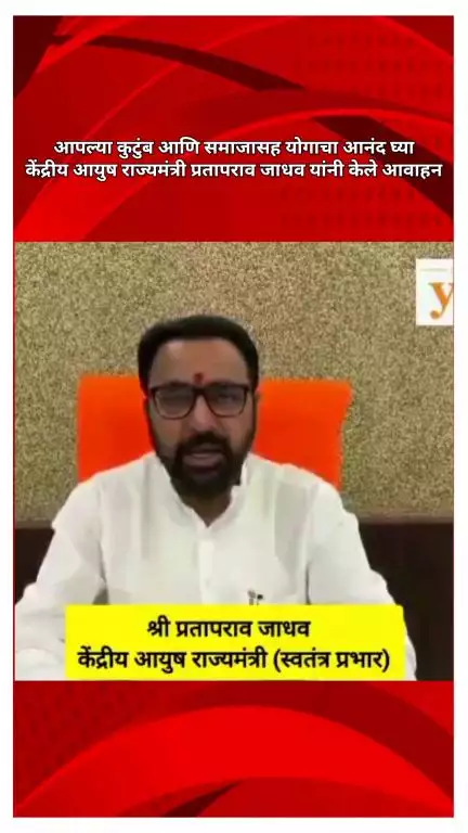 आपले कुटुंब आणि समाजासह योगाचा आनंद घ्या, केंद्रीय आयुष राज्यमंत्री प्रतापराव जाधव यांनी केले आवाहन