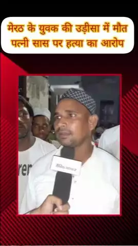 मेरठ: मेरठ के युवक की संदिग्ध परिस्थितियों में उड़ीसा में मौत, पत्नी ने सास पर हत्या का आरोप लगाया