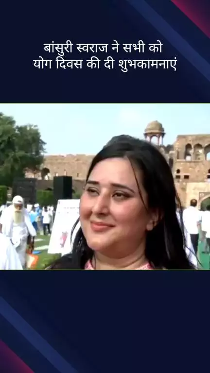 कनाट प्लेस: भाजपा सांसद बांसुरी स्वराज ने अंतरराष्ट्रीय योग दिवस पर सभी को शुभकामनाएं दीं